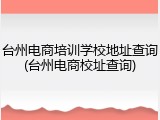 台州电商培训学校地址查询(台州电商校址查询)