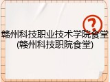 赣州科技职业技术学院食堂(赣州科技职院食堂)