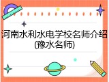 河南水利水电学校名师介绍(豫水名师)