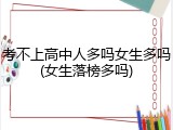 考不上高中人多吗女生多吗(女生落榜多吗)
