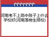 河南考不上高中孩子上什么学校好(河南落榜生择校)