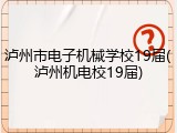 泸州市电子机械学校19届(泸州机电校19届)
