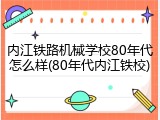 内江铁路机械学校80年代怎么样(80年代内江铁校)