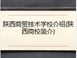 陕西商贸技术学校介绍(陕西商校简介)