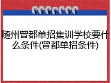 随州曾都单招集训学校要什么条件(曾都单招条件)