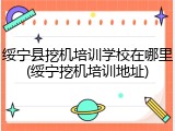 绥宁县挖机培训学校在哪里(绥宁挖机培训地址)