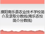 濮阳南乐县农业技术学校简介及录取分数线(南乐农校简介分数线)