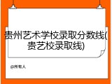 贵州艺术学校录取分数线(贵艺校录取线)
