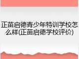 正苗启德青少年特训学校怎么样(正苗启德学校评价)