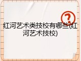 红河艺术类技校有哪些(红河艺术技校)