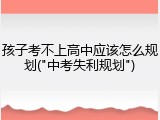 孩子考不上高中应该怎么规划("中考失利规划")