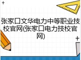 张家口文华电力中等职业技校官网(张家口电力技校官网)