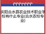 庆阳合水县农业技术职业学校有什么专业(合水农校专业)
