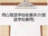 用心复读学校收费多少(复读学校费用)