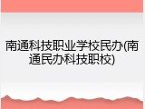 南通科技职业学校民办(南通民办科技职校)