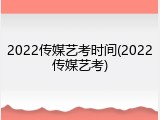 2022传媒艺考时间(2022传媒艺考)