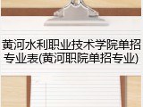 黄河水利职业技术学院单招专业表(黄河职院单招专业)