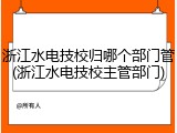 浙江水电技校归哪个部门管(浙江水电技校主管部门)