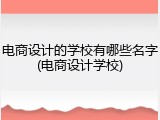 电商设计的学校有哪些名字(电商设计学校)
