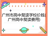 广州市高中复读学校价钱(广州高中复读费用)