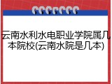 云南水利水电职业学院属几本院校(云南水院是几本)