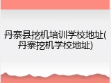 丹寨县挖机培训学校地址(丹寨挖机学校地址)