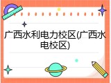 广西水利电力校区(广西水电校区)