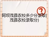 阿坝茂县农校多少分录取(茂县农校录取分)