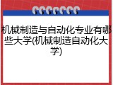 机械制造与自动化专业有哪些大学(机械制造自动化大学)