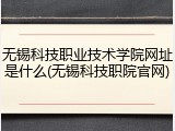 无锡科技职业技术学院网址是什么(无锡科技职院官网)
