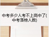 中考多少人考不上高中了(中考落榜人数)