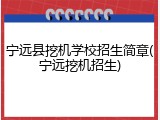 宁远县挖机学校招生简章(宁远挖机招生)