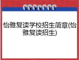 怡雅复读学校招生简章(怡雅复读招生)