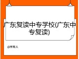 广东复读中专学校(广东中专复读)