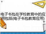 电子书包在学校教育中的应用包括(电子书包教育应用)