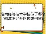 淮南经济技术学校位于哪个省(淮南经开区校属何省)