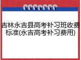 吉林永吉县高考补习班收费标准(永吉高考补习费用)