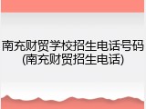 南充财贸学校招生电话号码(南充财贸招生电话)