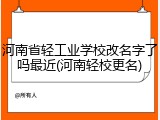 河南省轻工业学校改名字了吗最近(河南轻校更名)