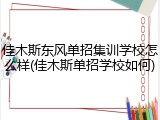 佳木斯东风单招集训学校怎么样(佳木斯单招学校如何)