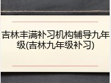 吉林丰满补习机构辅导九年级(吉林九年级补习)