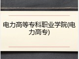 电力高等专科职业学院(电力高专)