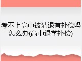 考不上高中被清退有补偿吗怎么办(高中退学补偿)