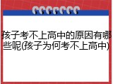 孩子考不上高中的原因有哪些呢(孩子为何考不上高中)