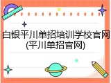 白银平川单招培训学校官网(平川单招官网)