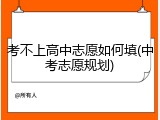 考不上高中志愿如何填(中考志愿规划)