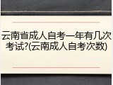 云南省成人自考一年有几次考试?(云南成人自考次数)