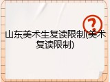 山东美术生复读限制(美术复读限制)