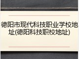 德阳市现代科技职业学校地址(德阳科技职校地址)