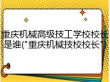 重庆机械高级技工学校校长是谁("重庆机械技校校长")